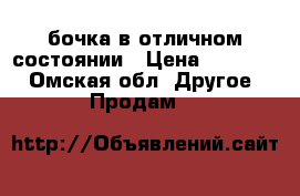 бочка в отличном состоянии › Цена ­ 30 000 - Омская обл. Другое » Продам   